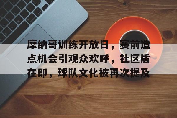 爱游戏app-包含摩纳哥训练开放日，赛前造点机会引观众欢呼，社区盾在即，球队文化被再次提及的词条
