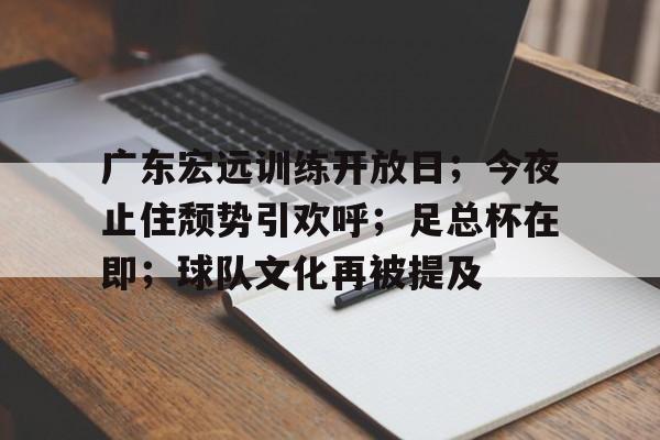 爱游戏app- 广东宏远训练开放日；今夜止住颓势引欢呼；足总杯在即；球队文化再被提及